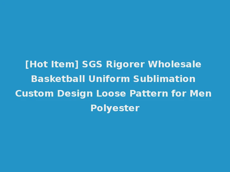 [Hot Item] SGS Rigorer Wholesale Basketball Uniform Sublimation Custom Design Loose Pattern for Men Polyester