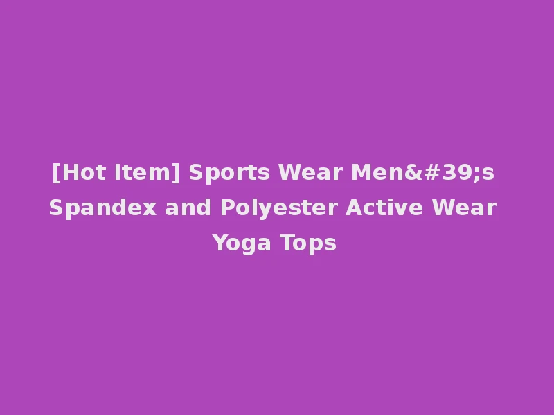 [Hot Item] Sports Wear Men's Spandex and Polyester Active Wear Yoga Tops