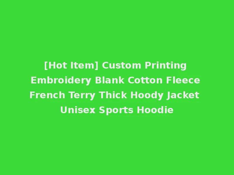 [Hot Item] Custom Printing Embroidery Blank Cotton Fleece French Terry Thick Hoody Jacket Unisex Sports Hoodie