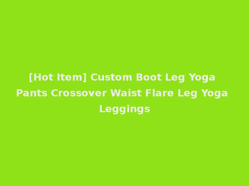 [Hot Item] Custom Boot Leg Yoga Pants Crossover Waist Flare Leg Yoga Leggings