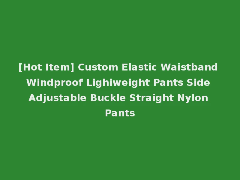 [Hot Item] Custom Elastic Waistband Windproof Lighiweight Pants Side Adjustable Buckle Straight Nylon Pants