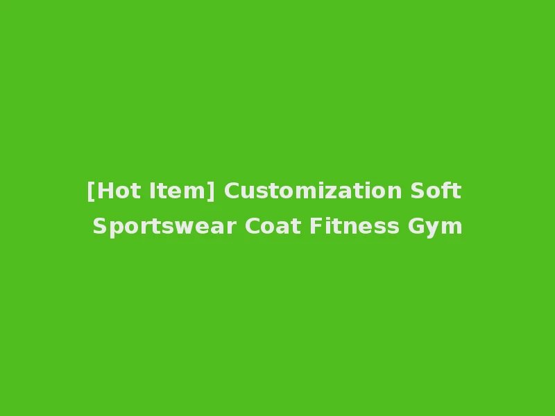[Hot Item] Customization Soft Sportswear Coat Fitness Gym
