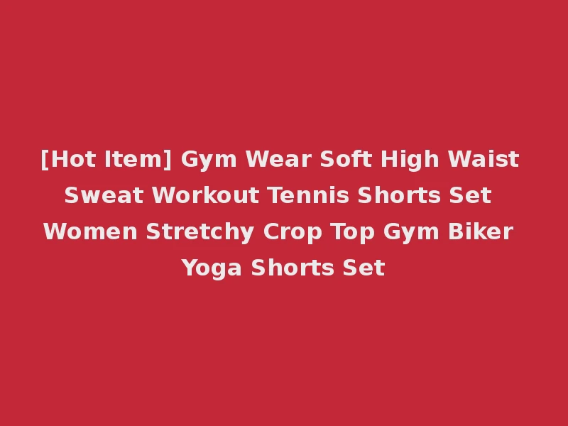 [Hot Item] Gym Wear Soft High Waist Sweat Workout Tennis Shorts Set Women Stretchy Crop Top Gym Biker Yoga Shorts Set