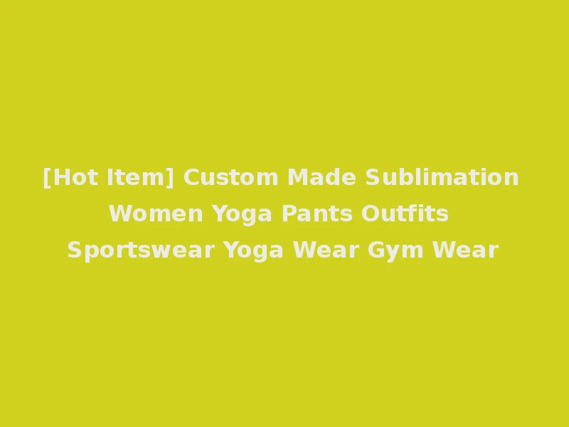 [Hot Item] Custom Made Sublimation Women Yoga Pants Outfits Sportswear Yoga Wear Gym Wear