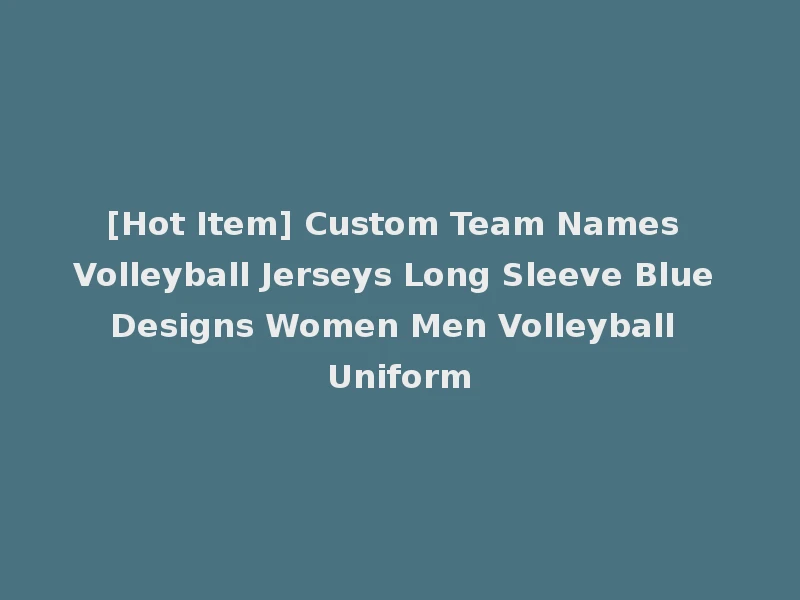 [Hot Item] Custom Team Names Volleyball Jerseys Long Sleeve Blue Designs Women Men Volleyball Uniform
