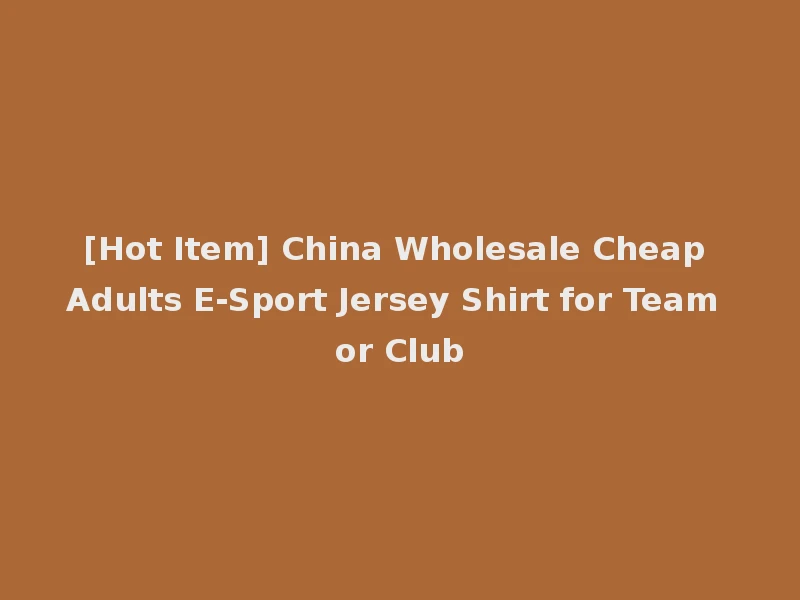 [Hot Item] China Wholesale Cheap Adults E-Sport Jersey Shirt for Team or Club