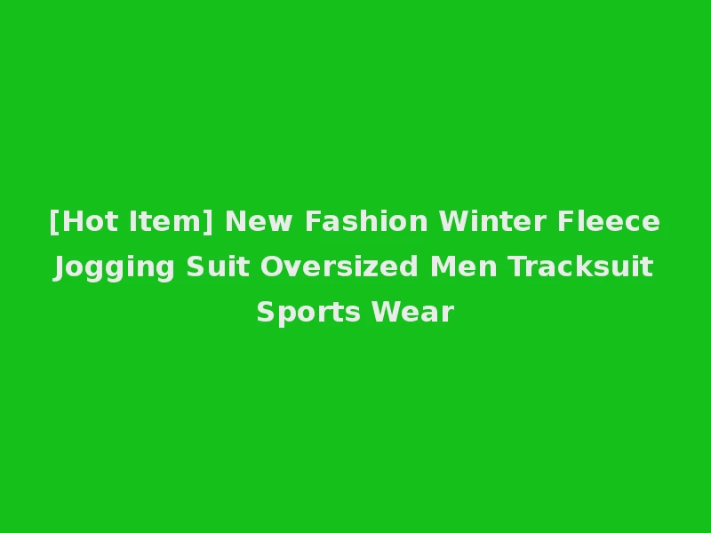 [Hot Item] New Fashion Winter Fleece Jogging Suit Oversized Men Tracksuit Sports Wear
