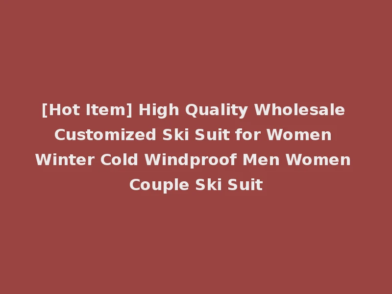 [Hot Item] High Quality Wholesale Customized Ski Suit for Women Winter Cold Windproof Men Women Couple Ski Suit