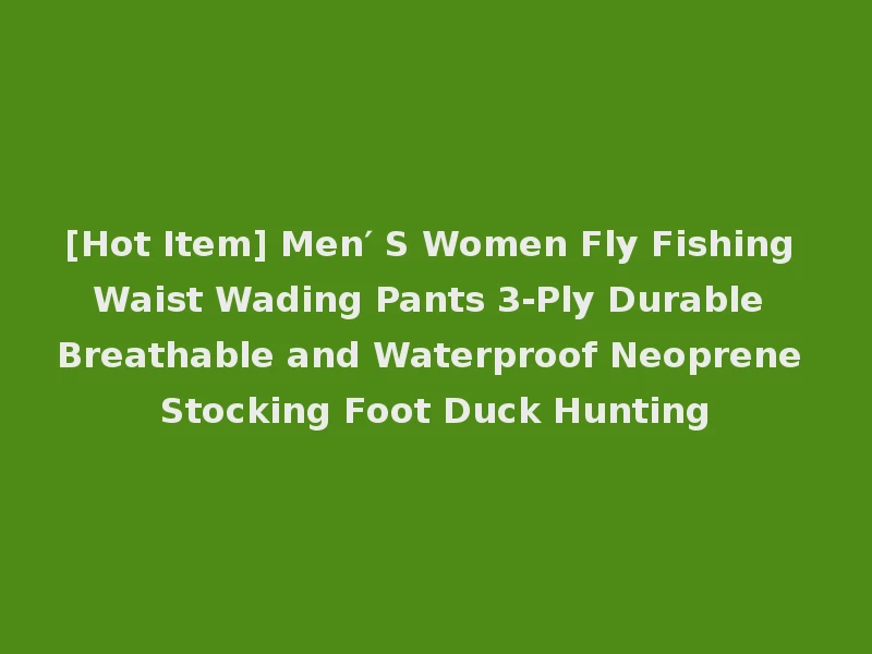 [Hot Item] Men′ S Women Fly Fishing Waist Wading Pants 3-Ply Durable Breathable and Waterproof Neoprene Stocking Foot Duck Hunting