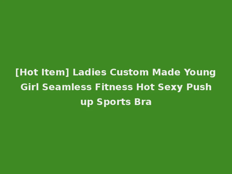 [Hot Item] Ladies Custom Made Young Girl Seamless Fitness Hot Sexy Push up Sports Bra