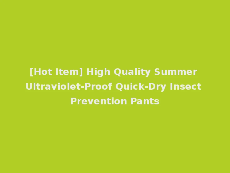 [Hot Item] High Quality Summer Ultraviolet-Proof Quick-Dry Insect Prevention Pants