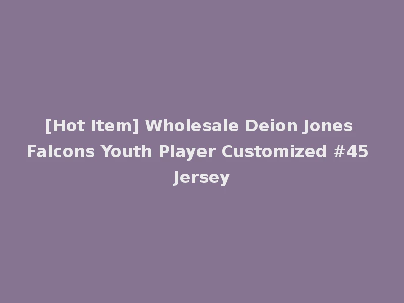 [Hot Item] Wholesale Deion Jones Falcons Youth Player Customized #45 Jersey