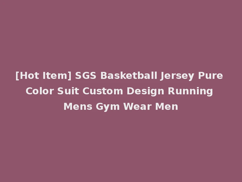 [Hot Item] SGS Basketball Jersey Pure Color Suit Custom Design Running Mens Gym Wear Men