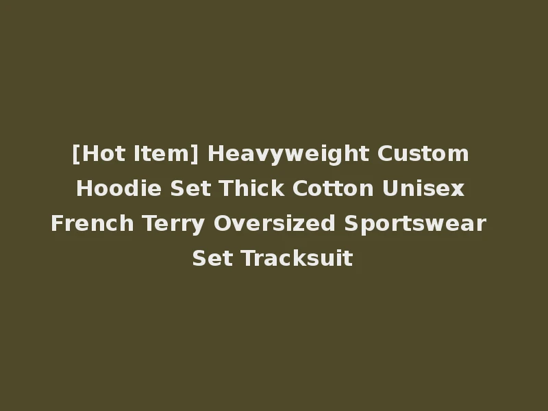 [Hot Item] Heavyweight Custom Hoodie Set Thick Cotton Unisex French Terry Oversized Sportswear Set Tracksuit