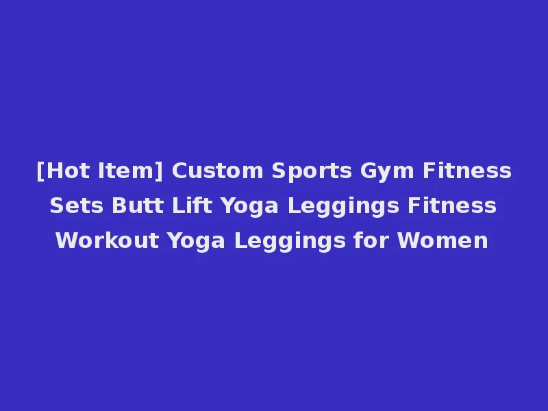 [Hot Item] Custom Sports Gym Fitness Sets Butt Lift Yoga Leggings Fitness Workout Yoga Leggings for Women