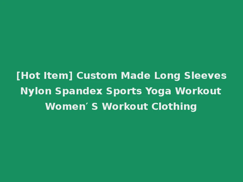 [Hot Item] Custom Made Long Sleeves Nylon Spandex Sports Yoga Workout Women′ S Workout Clothing