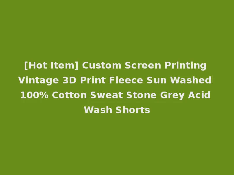 [Hot Item] Custom Screen Printing Vintage 3D Print Fleece Sun Washed 100% Cotton Sweat Stone Grey Acid Wash Shorts
