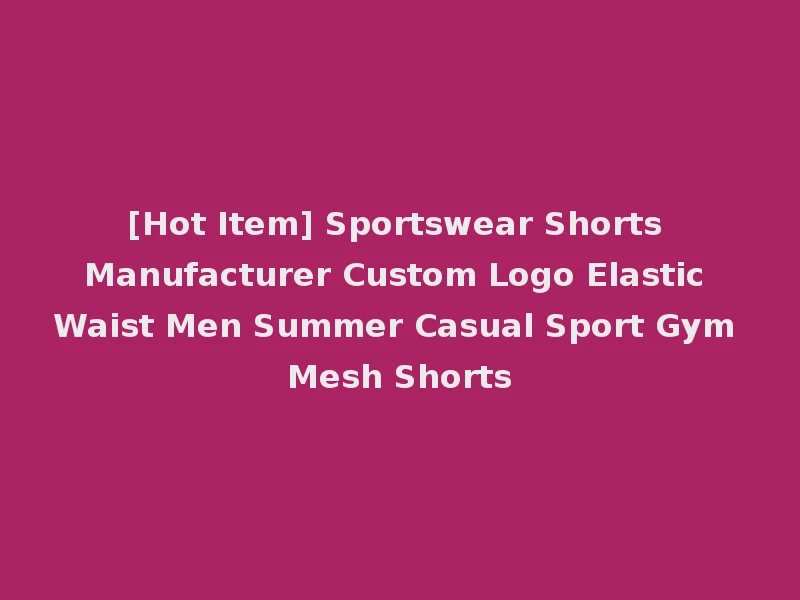 [Hot Item] Sportswear Shorts Manufacturer Custom Logo Elastic Waist Men Summer Casual Sport Gym Mesh Shorts