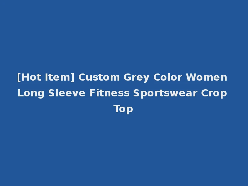 [Hot Item] Custom Grey Color Women Long Sleeve Fitness Sportswear Crop Top