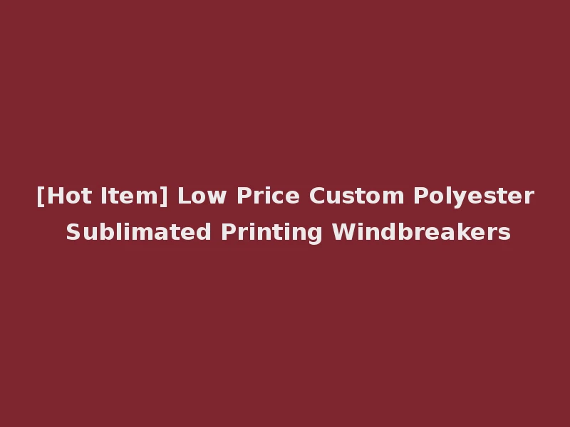 [Hot Item] Low Price Custom Polyester Sublimated Printing Windbreakers