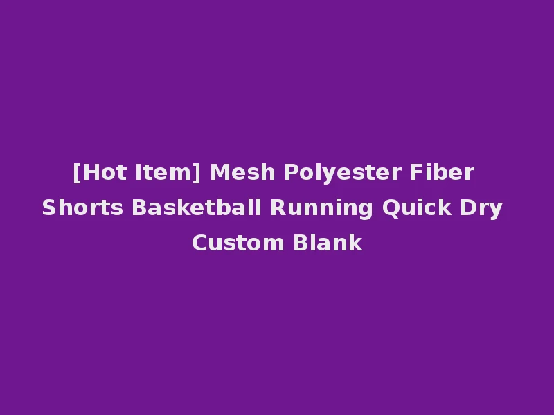 [Hot Item] Mesh Polyester Fiber Shorts Basketball Running Quick Dry Custom Blank