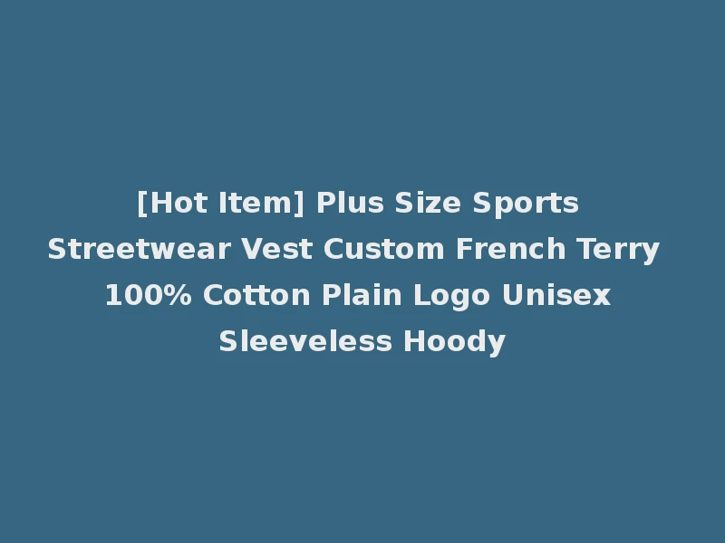 [Hot Item] Plus Size Sports Streetwear Vest Custom French Terry 100% Cotton Plain Logo Unisex Sleeveless Hoody