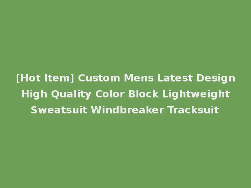 [Hot Item] Custom Mens Latest Design High Quality Color Block Lightweight Sweatsuit Windbreaker Tracksuit