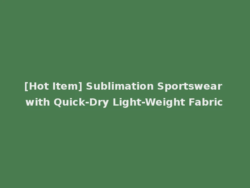 [Hot Item] Sublimation Sportswear with Quick-Dry Light-Weight Fabric