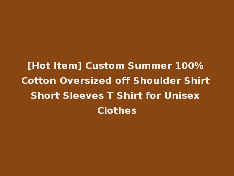 [Hot Item] Custom Summer 100% Cotton Oversized off Shoulder Shirt Short Sleeves T Shirt for Unisex Clothes