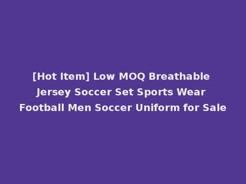 [Hot Item] Low MOQ Breathable Jersey Soccer Set Sports Wear Football Men Soccer Uniform for Sale