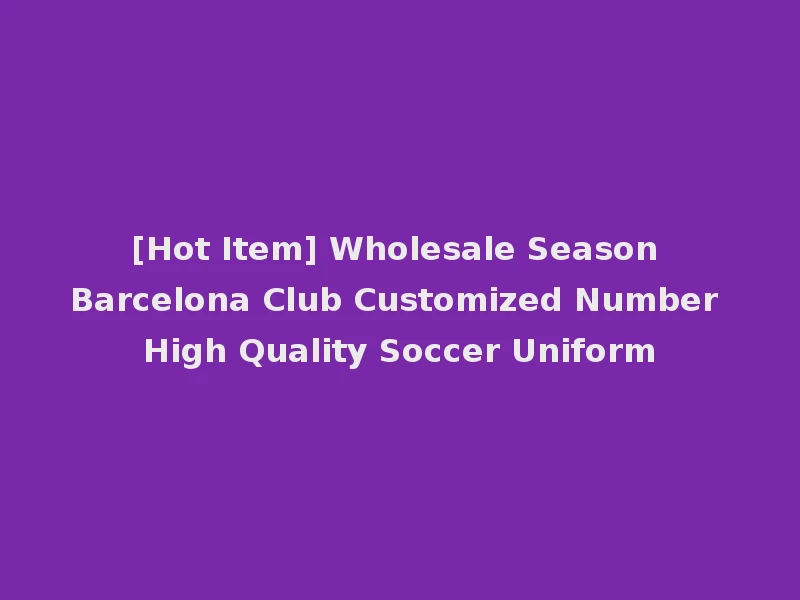 [Hot Item] Wholesale Season Barcelona Club Customized Number High Quality Soccer Uniform