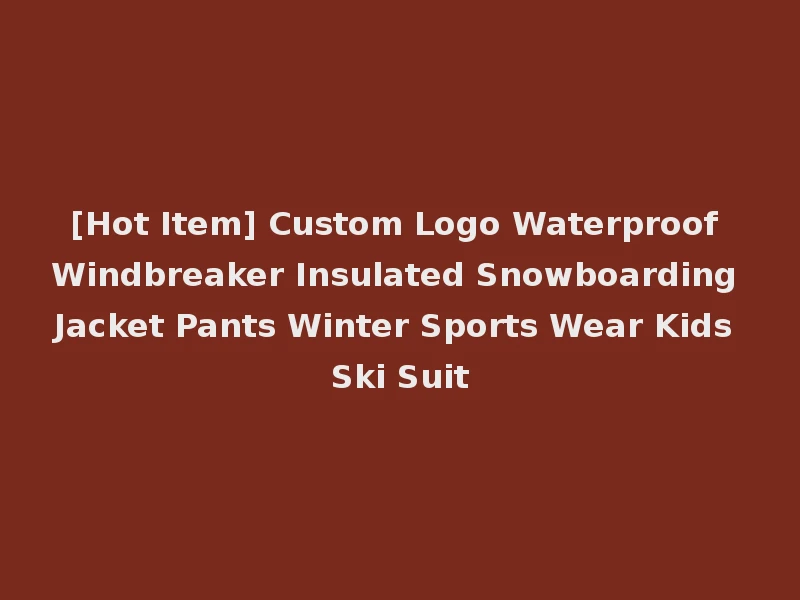 [Hot Item] Custom Logo Waterproof Windbreaker Insulated Snowboarding Jacket Pants Winter Sports Wear Kids Ski Suit