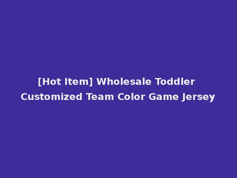[Hot Item] Wholesale Toddler Customized Team Color Game Jersey