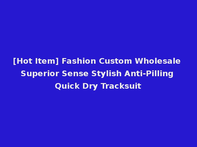 [Hot Item] Fashion Custom Wholesale Superior Sense Stylish Anti-Pilling Quick Dry Tracksuit