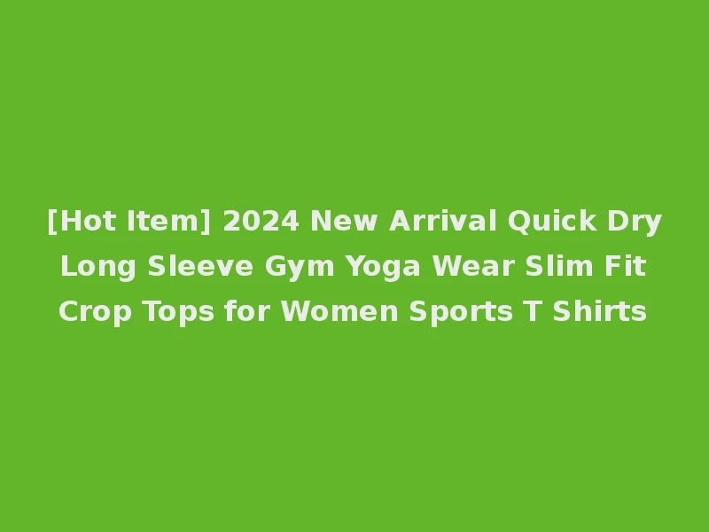[Hot Item] 2024 New Arrival Quick Dry Long Sleeve Gym Yoga Wear Slim Fit Crop Tops for Women Sports T Shirts