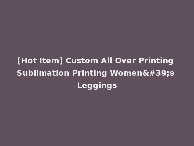 [Hot Item] Custom All Over Printing Sublimation Printing Women's Leggings