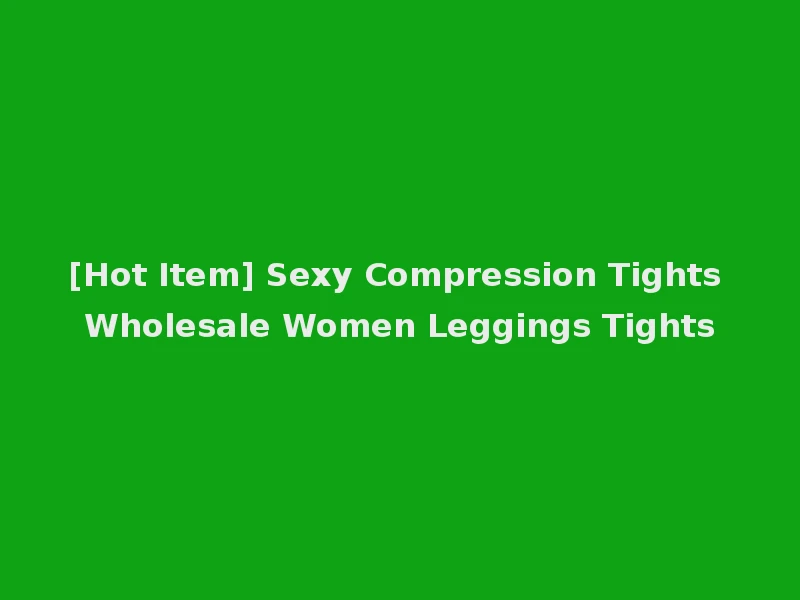 [Hot Item] Sexy Compression Tights Wholesale Women Leggings Tights