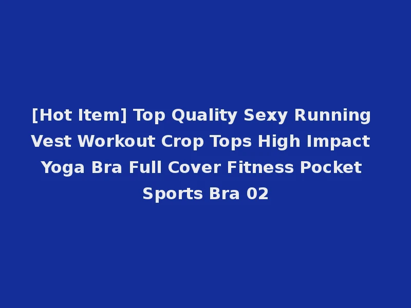 [Hot Item] Top Quality Sexy Running Vest Workout Crop Tops High Impact Yoga Bra Full Cover Fitness Pocket Sports Bra 02