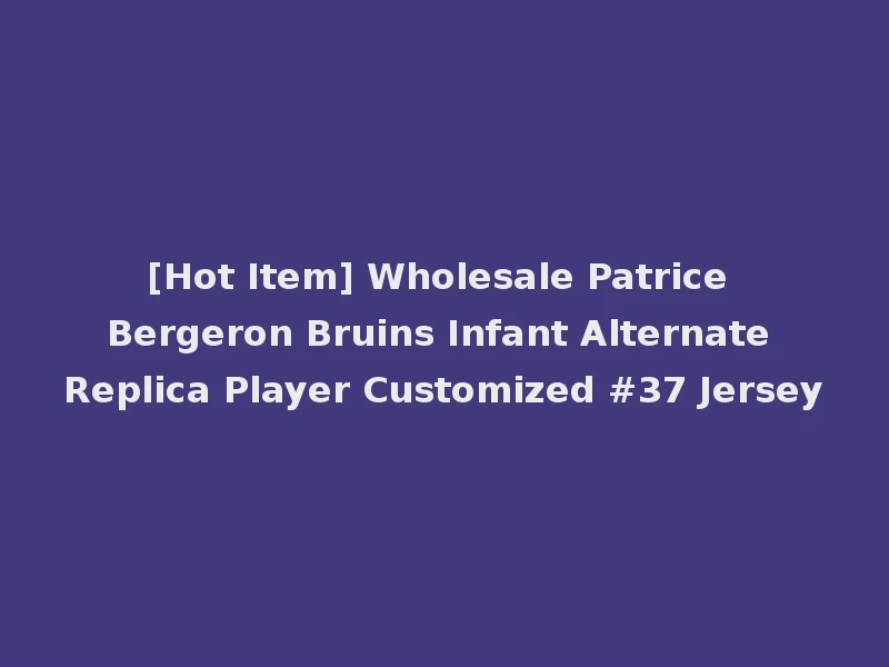 [Hot Item] Wholesale Patrice Bergeron Bruins Infant Alternate Replica Player Customized #37 Jersey