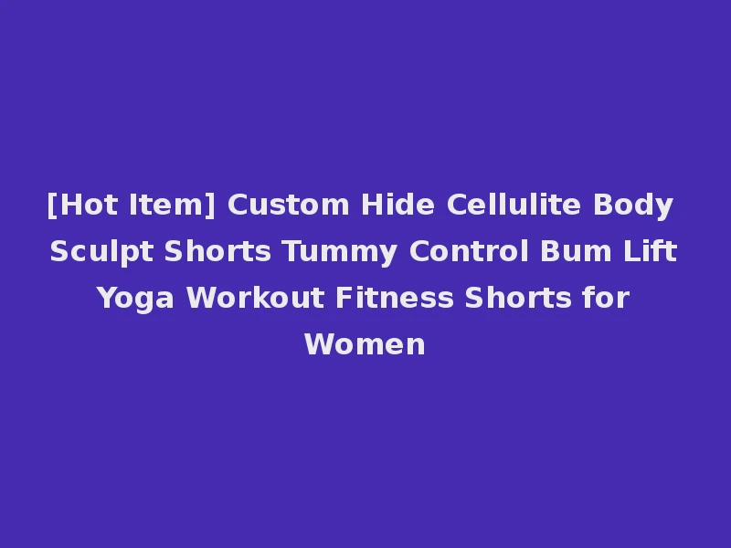 [Hot Item] Custom Hide Cellulite Body Sculpt Shorts Tummy Control Bum Lift Yoga Workout Fitness Shorts for Women