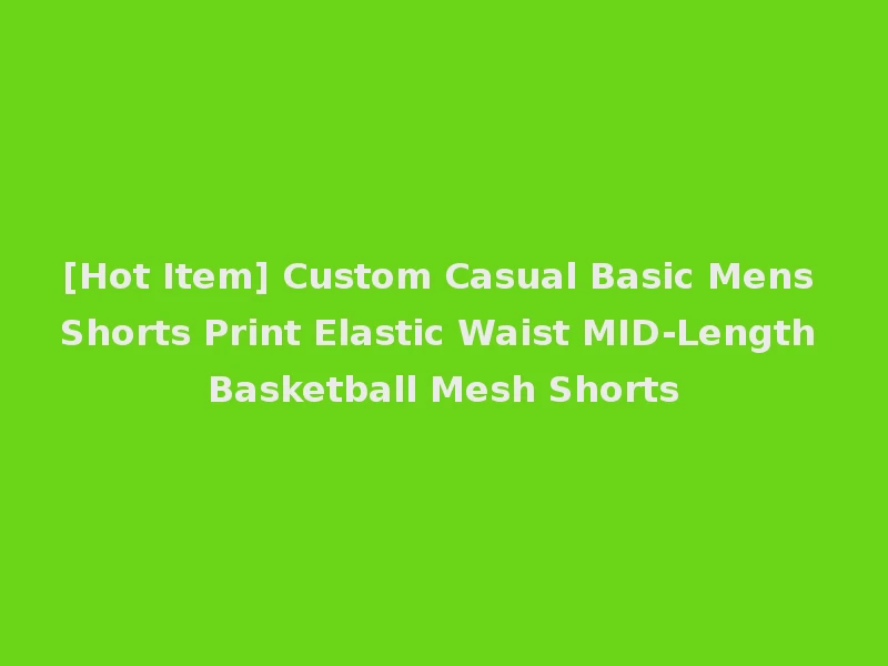 [Hot Item] Custom Casual Basic Mens Shorts Print Elastic Waist MID-Length Basketball Mesh Shorts