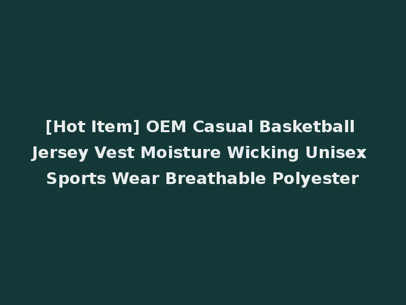 [Hot Item] OEM Casual Basketball Jersey Vest Moisture Wicking Unisex Sports Wear Breathable Polyester