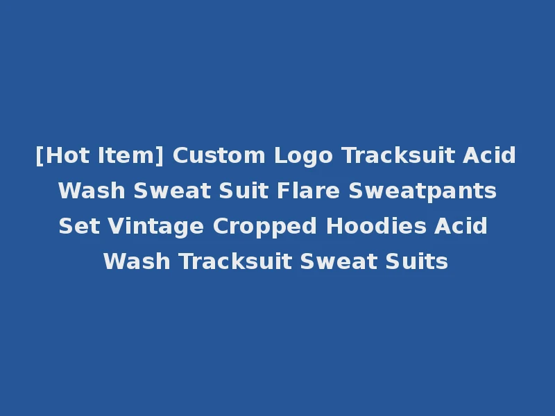 [Hot Item] Custom Logo Tracksuit Acid Wash Sweat Suit Flare Sweatpants Set Vintage Cropped Hoodies Acid Wash Tracksuit Sweat Suits