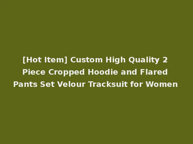 [Hot Item] Custom High Quality 2 Piece Cropped Hoodie and Flared Pants Set Velour Tracksuit for Women