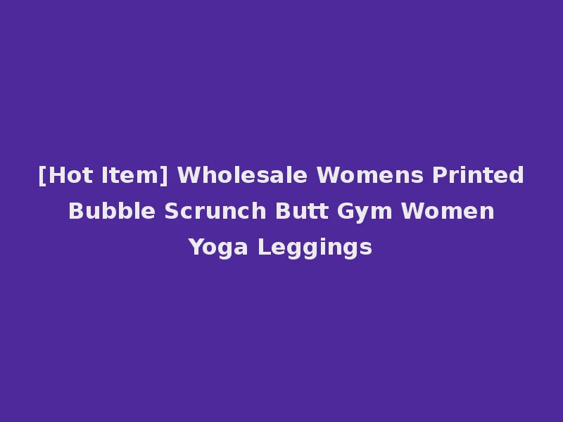 [Hot Item] Wholesale Womens Printed Bubble Scrunch Butt Gym Women Yoga Leggings