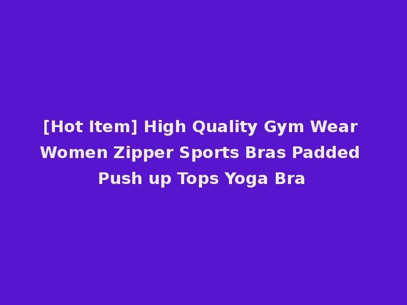 [Hot Item] High Quality Gym Wear Women Zipper Sports Bras Padded Push up Tops Yoga Bra