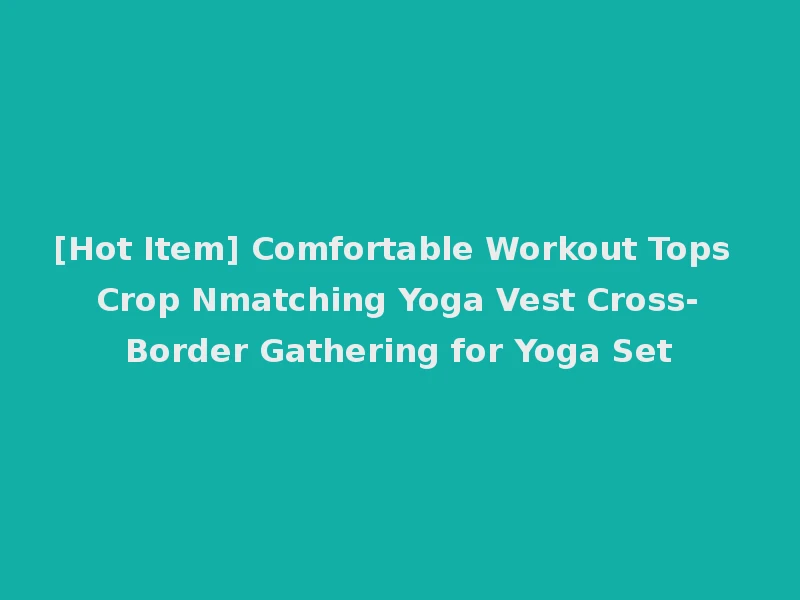 [Hot Item] Comfortable Workout Tops Crop Nmatching Yoga Vest Cross-Border Gathering for Yoga Set