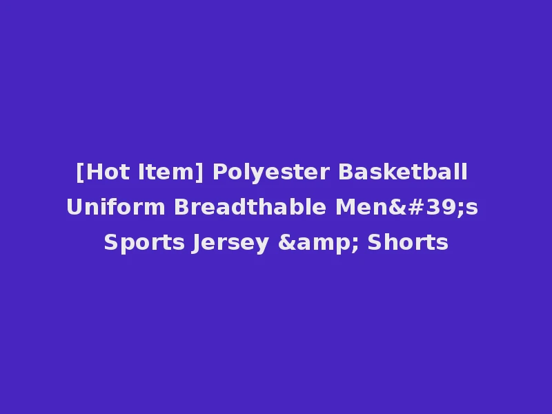 [Hot Item] Polyester Basketball Uniform Breadthable Men's Sports Jersey & Shorts