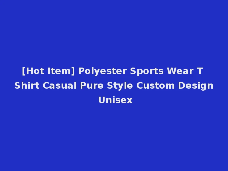 [Hot Item] Polyester Sports Wear T Shirt Casual Pure Style Custom Design Unisex