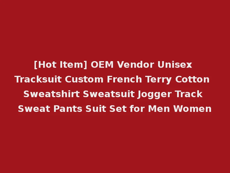 [Hot Item] OEM Vendor Unisex Tracksuit Custom French Terry Cotton Sweatshirt Sweatsuit Jogger Track Sweat Pants Suit Set for Men Women